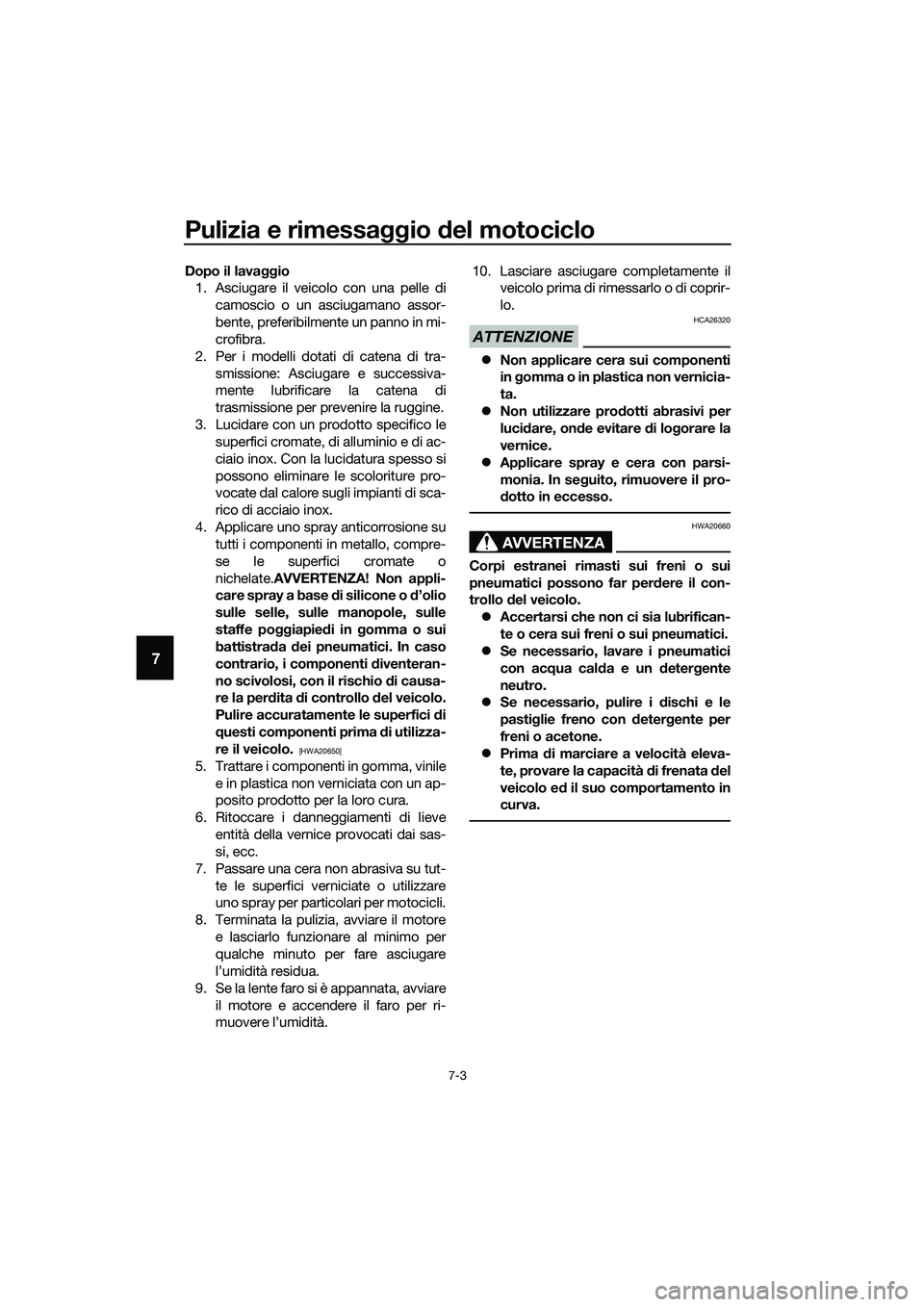 YAMAHA MT-03 2020 Manuale duso (in Italian) Pulizia e rimessaggio del motociclo
7-3
7
Dopo il lavaggio
1. Asciugare il veicolo con una pelle di
camoscio o un asciugamano assor-
bente, preferibilmente un panno in mi-
crofibra.
2. Per i modelli d YAMAHA MT-03 2020 Manuale duso (in Italian) Pulizia e rimessaggio del motociclo
7-3
7
Dopo il lavaggio
1. Asciugare il veicolo con una pelle di
camoscio o un asciugamano assor-
bente, preferibilmente un panno in mi-
crofibra.
2. Per i modelli d