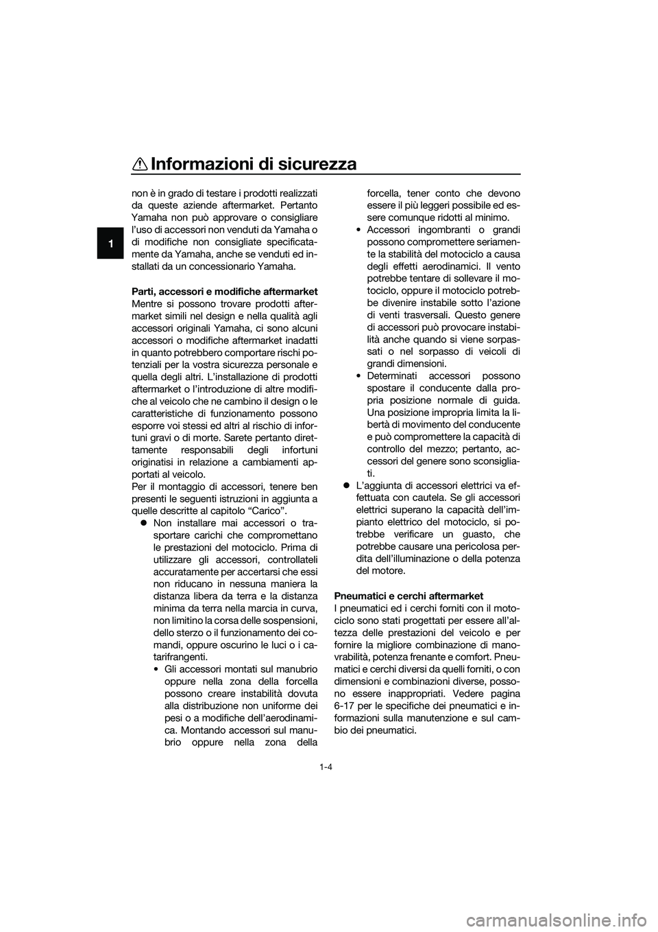 YAMAHA MT-03 2020  Manuale duso (in Italian) Informazioni di sicurezza
1-4
1
non è in grado di testare i prodotti realizzati
da queste aziende aftermarket. Pertanto
Yamaha non può approvare o consigliare
l’uso di accessori non venduti da Yam