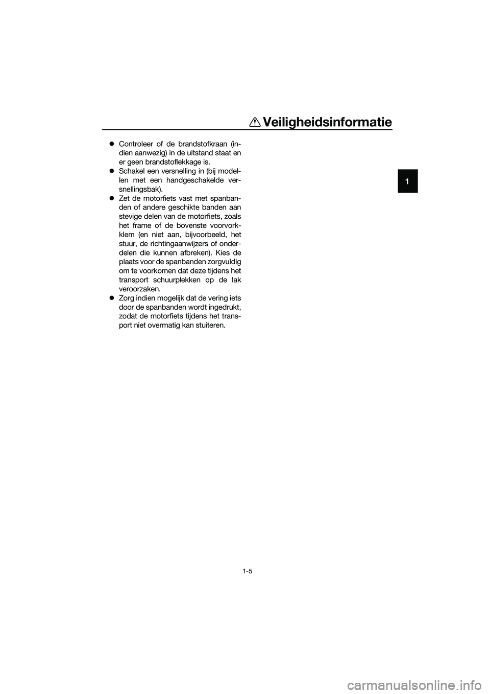 YAMAHA MT-03 2020  Instructieboekje (in Dutch) Veiligheidsinformatie
1-5
1
Controleer of de brandstofkraan (in-
dien aanwezig) in de uitstand staat en
er geen brandstoflekkage is.
Schakel een versnelling in (bij model-
len met een handgescha