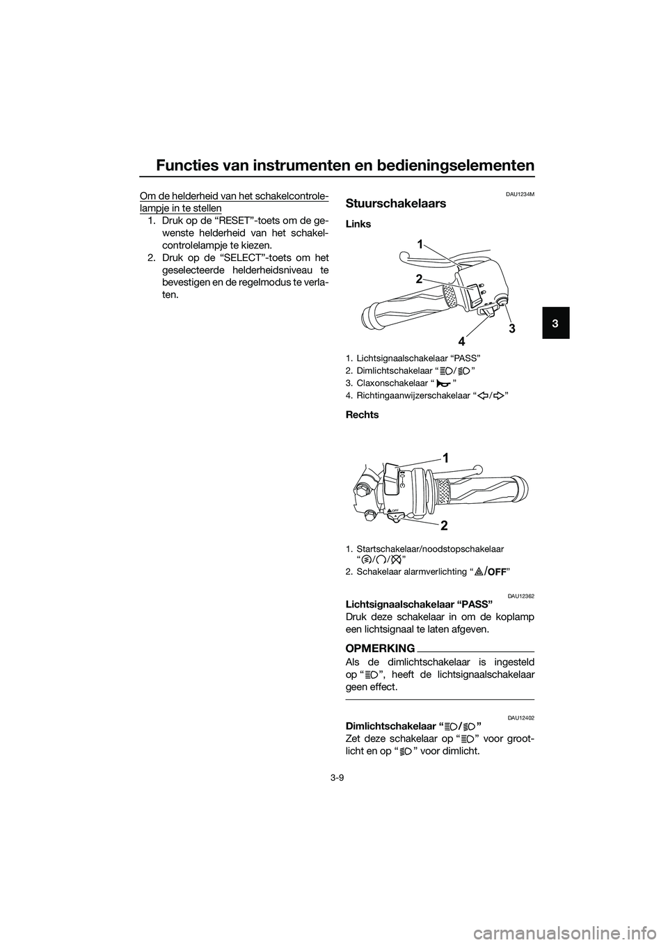 YAMAHA MT-03 2020  Instructieboekje (in Dutch) Functies van instrumenten en bedieningselementen
3-9
3
Om de helderheid van het schakelcontrole-
lampje in te stellen
1. Druk op de “RESET”-toets om de ge-
wenste helderheid van het schakel-
contr