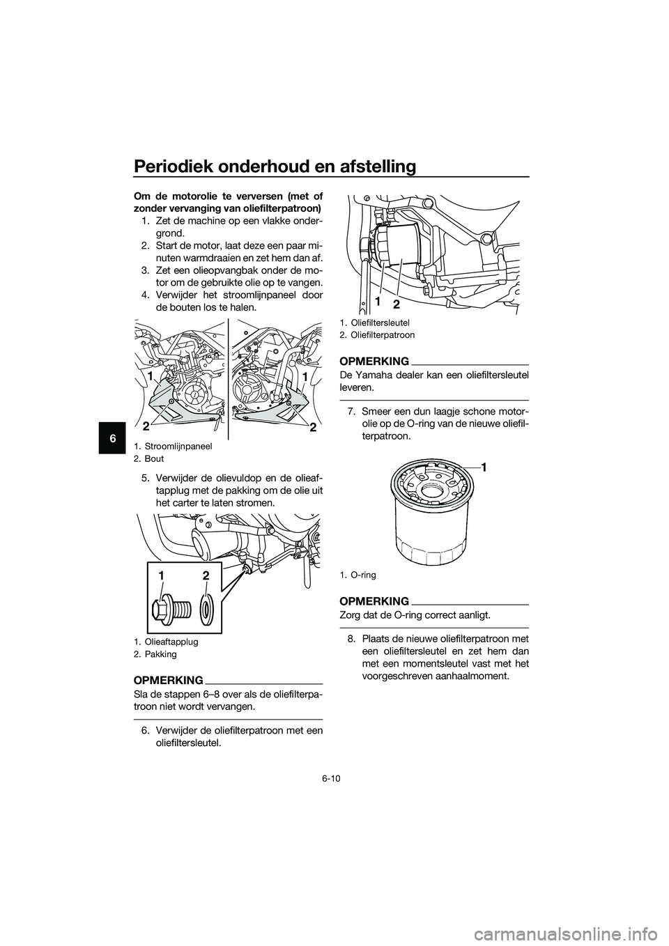 YAMAHA MT-03 2020 Instructieboekje (in Dutch) Periodiek onderhoud en afstelling
6-10
6
Om de motorolie te verversen (met of
zonder vervanging van oliefilterpatroon)
1. Zet de machine op een vlakke onder-
grond.
2. Start de motor, laat deze een pa YAMAHA MT-03 2020 Instructieboekje (in Dutch) Periodiek onderhoud en afstelling
6-10
6
Om de motorolie te verversen (met of
zonder vervanging van oliefilterpatroon)
1. Zet de machine op een vlakke onder-
grond.
2. Start de motor, laat deze een pa