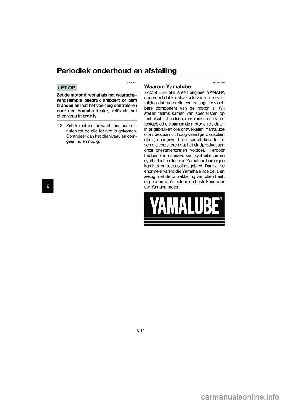 YAMAHA MT-03 2020 Instructieboekje (in Dutch) Periodiek onderhoud en afstelling
6-12
6
LET OP
DCA20860
Zet de motor direct af als het waarschu-
wingslampje oliedruk knippert of blijft
branden en laat het voertuig controleren
door een Yamaha-deale YAMAHA MT-03 2020 Instructieboekje (in Dutch) Periodiek onderhoud en afstelling
6-12
6
LET OP
DCA20860
Zet de motor direct af als het waarschu-
wingslampje oliedruk knippert of blijft
branden en laat het voertuig controleren
door een Yamaha-deale