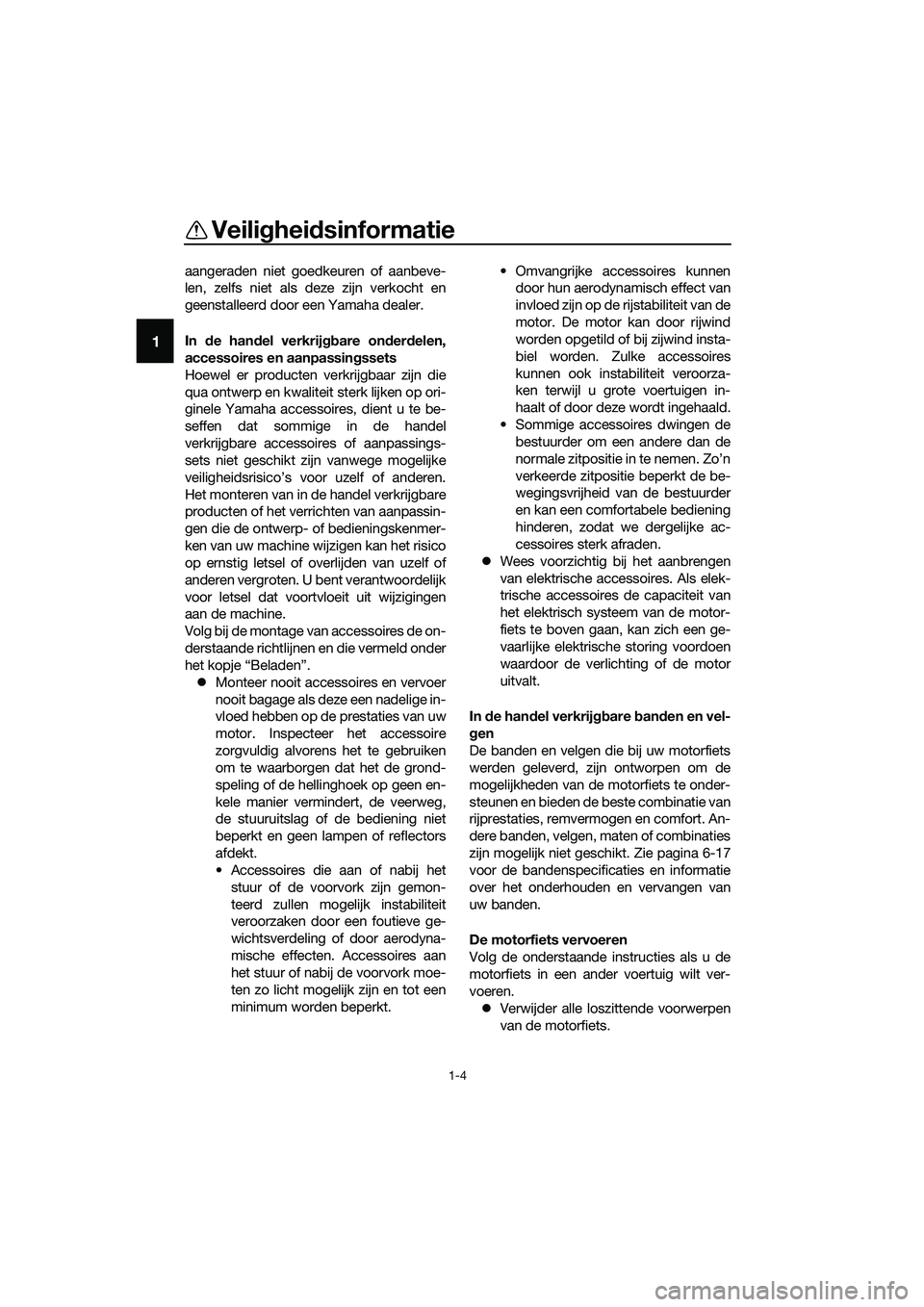YAMAHA MT-03 2020  Instructieboekje (in Dutch) Veiligheidsinformatie
1-4
1
aangeraden niet goedkeuren of aanbeve-
len, zelfs niet als deze zijn verkocht en
geenstalleerd door een Yamaha dealer.
In de handel verkrijgbare onderdelen,
accessoires en 