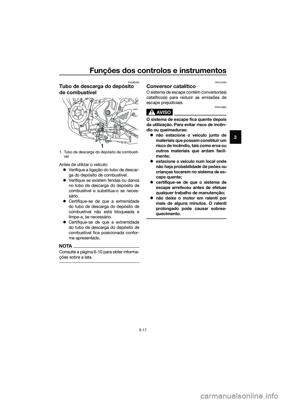 YAMAHA MT-03 2020 Manual de utilização (in Portuguese) Funções dos controlos e instrumentos
3-17
3
PAU80200
Tubo de descarga do depósito
de combustível
Antes de utilizar o veículo:
Verifique a ligação do tubo de descar-
ga do depósito de combu YAMAHA MT-03 2020 Manual de utilização (in Portuguese) Funções dos controlos e instrumentos
3-17
3
PAU80200
Tubo de descarga do depósito
de combustível
Antes de utilizar o veículo:
Verifique a ligação do tubo de descar-
ga do depósito de combu