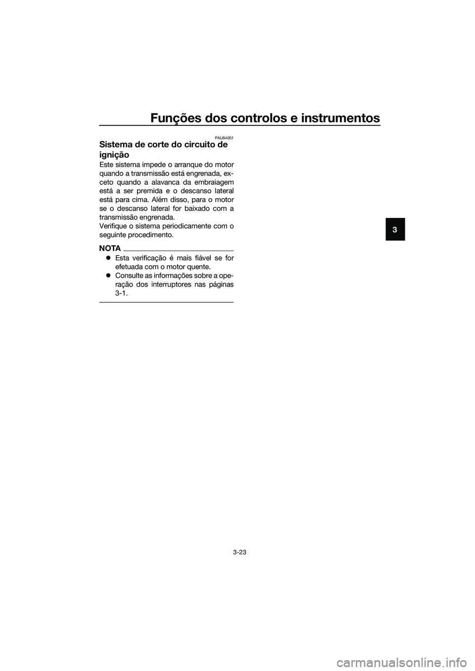 YAMAHA MT-03 2020 Manual de utilização (in Portuguese) Funções dos controlos e instrumentos
3-23
3
PAU64051
Sistema de corte do circuito de
ignição
Este sistema impede o arranque do motor
quando a transmissão está engrenada, ex-
ceto quando a alava YAMAHA MT-03 2020 Manual de utilização (in Portuguese) Funções dos controlos e instrumentos
3-23
3
PAU64051
Sistema de corte do circuito de
ignição
Este sistema impede o arranque do motor
quando a transmissão está engrenada, ex-
ceto quando a alava