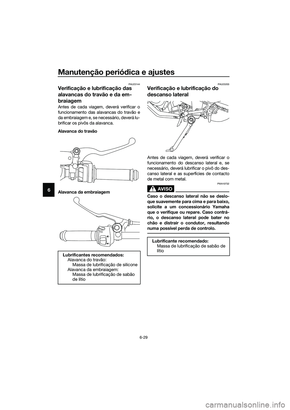 YAMAHA MT-03 2020  Manual de utilização (in Portuguese) Manutenção periódica e ajustes
6-29
6
PAU23144
Verificação e lubrificação das 
alavancas do travão e da em-
braiagem
Antes de cada viagem, deverá verificar o
funcionamento das alavancas do tr