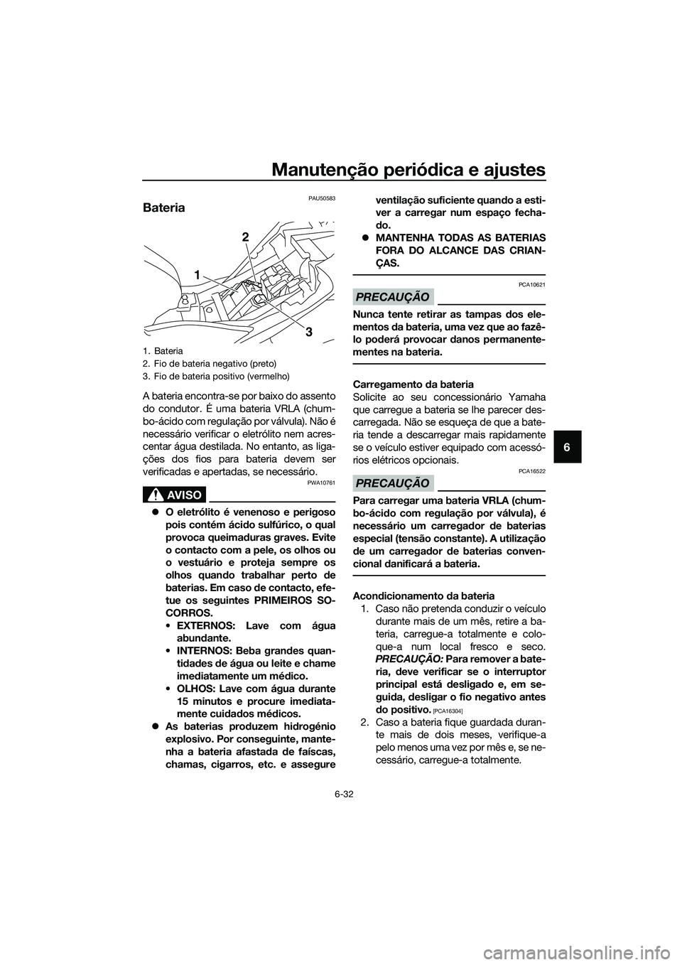 YAMAHA MT-03 2020  Manual de utilização (in Portuguese) Manutenção periódica e ajustes
6-32
6
PAU50583
Bateria 
A bateria encontra-se por baixo do assento
do condutor. É uma bateria VRLA (chum-
bo-ácido com regulação por válvula). Não é
necessár