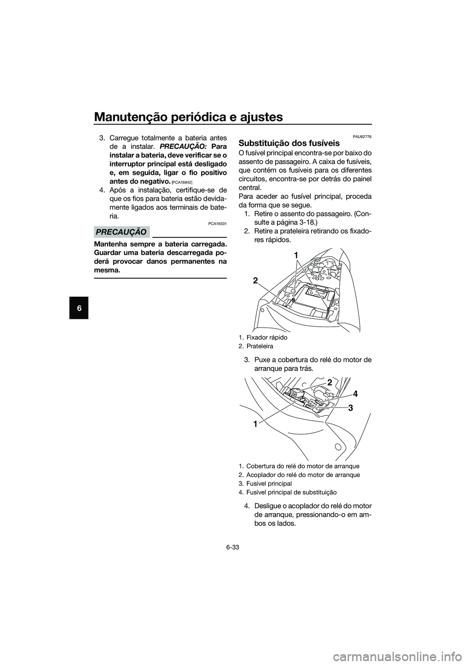 YAMAHA MT-03 2020  Manual de utilização (in Portuguese) Manutenção periódica e ajustes
6-33
6
3. Carregue totalmente a bateria antes
de a instalar. PRECAUÇÃO: Para
instalar a bateria, deve verificar se o
interruptor principal está desligado
e, em seg