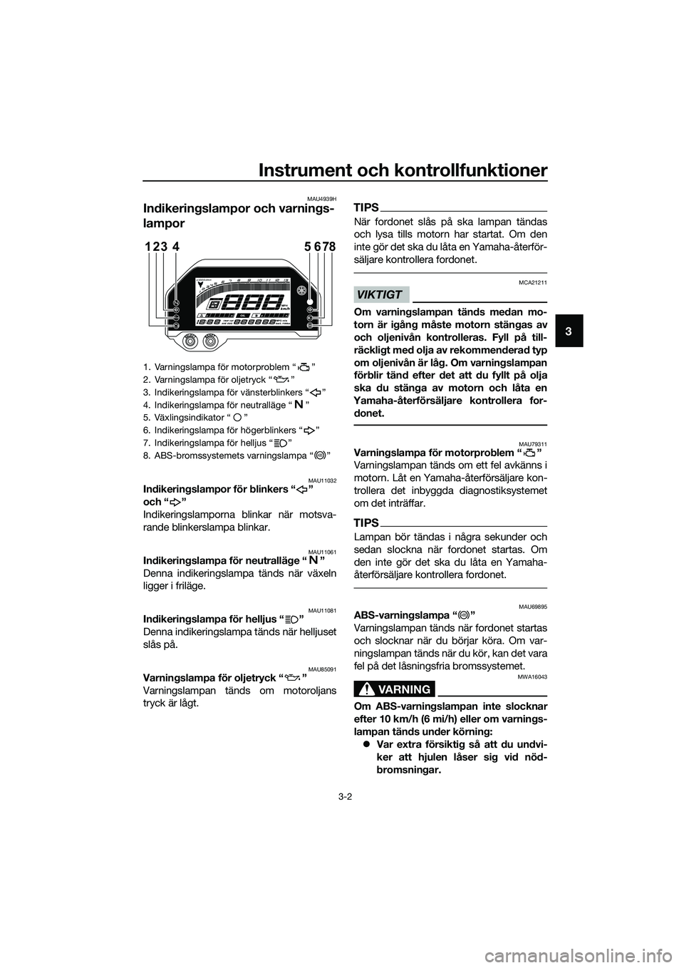 YAMAHA MT-03 2020 Bruksanvisningar (in Swedish) Instrument och kontrollfunktioner
3-2
3
MAU4939H
Indikeringslampor och varnings-
lampor
MAU11032Indikeringslampor för blinkers “ ”
och “ ”
Indikeringslamporna blinkar när motsva-
rande blin YAMAHA MT-03 2020 Bruksanvisningar (in Swedish) Instrument och kontrollfunktioner
3-2
3
MAU4939H
Indikeringslampor och varnings-
lampor
MAU11032Indikeringslampor för blinkers “ ”
och “ ”
Indikeringslamporna blinkar när motsva-
rande blin