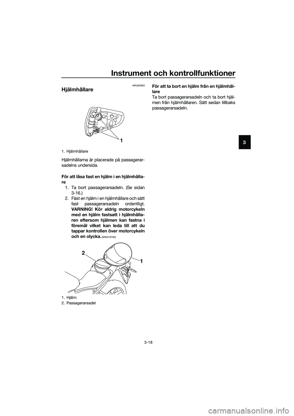 YAMAHA MT-03 2020  Bruksanvisningar (in Swedish) Instrument och kontrollfunktioner
3-18
3
MAU62930
Hjälmhållare
Hjälmhållarna är placerade på passagerar-
sadelns undersida.
För att låsa fast en hjälm i en hjälmhålla-
re
1. Ta bort passage