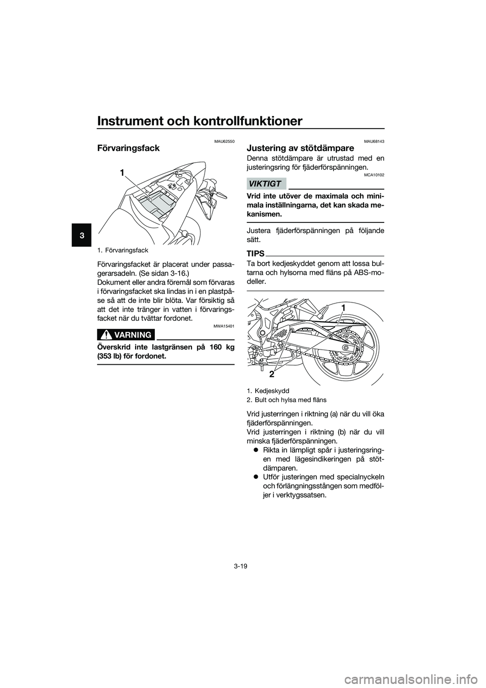 YAMAHA MT-03 2020  Bruksanvisningar (in Swedish) Instrument och kontrollfunktioner
3-19
3
MAU62550
Förvaringsfack
Förvaringsfacket är placerat under passa-
gerarsadeln. (Se sidan 3-16.)
Dokument eller andra föremål som förvaras
i förvaringsfa