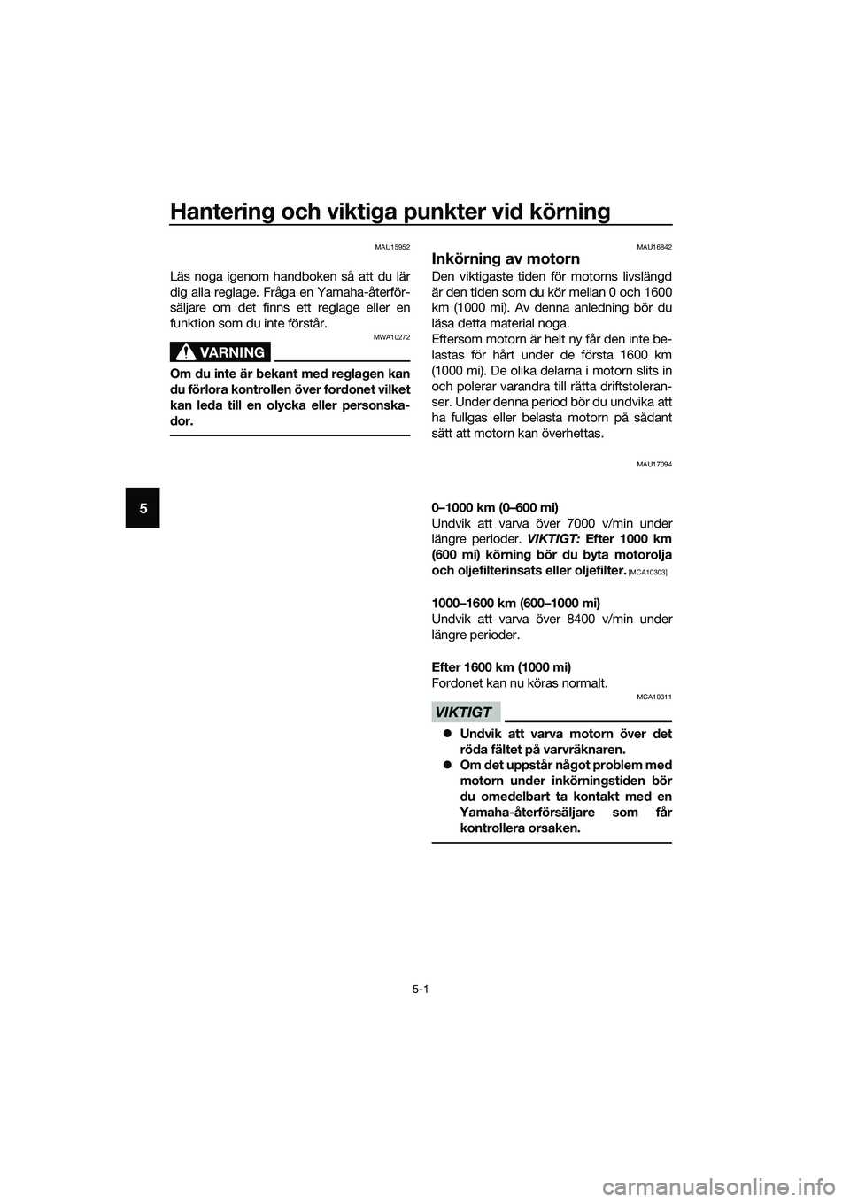 YAMAHA MT-03 2020  Bruksanvisningar (in Swedish) Hantering och viktiga punkter vid körning
5-1
5
MAU15952
Läs noga igenom handboken så att du lär
dig alla reglage. Fråga en Yamaha-återför-
säljare om det finns ett reglage eller en
funktion s