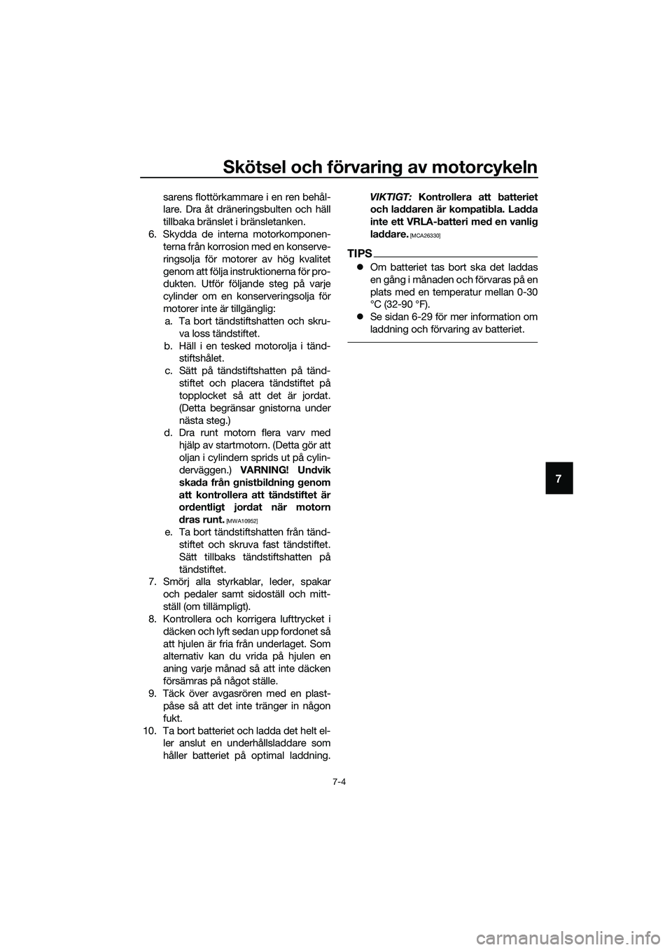 YAMAHA MT-03 2020  Bruksanvisningar (in Swedish) Skötsel och förvaring av motorcykeln
7-4
7
sarens flottörkammare i en ren behål-
lare. Dra åt dräneringsbulten och häll
tillbaka bränslet i bränsletanken.
6. Skydda de interna motorkomponen-
