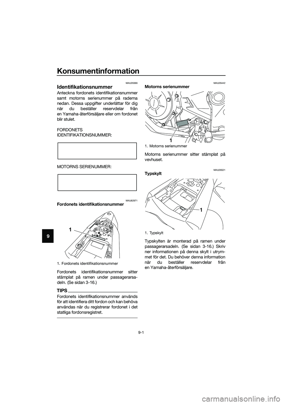 YAMAHA MT-03 2020  Bruksanvisningar (in Swedish) Konsumentinformation
9-1
9
MAU26366
Identifikationsnummer
Anteckna fordonets identifikationsnummer
samt motorns serienummer på raderna
nedan. Dessa uppgifter underlättar för dig
när du beställer 