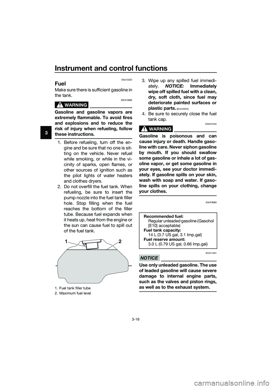 YAMAHA MT-03 2018 Owners Manual Instrument and control functions
3-16
3
EAU13222
Fuel
Make sure there is sufficient gasoline in
the tank.
WARNING
EWA10882
Gasoline an d g asoline vapors are
extremely flamma ble. To avoi d fires
an d