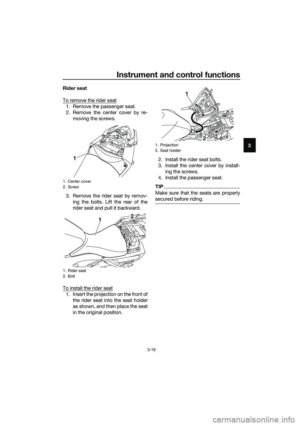 YAMAHA MT-03 2018 Owners Guide Instrument and control functions
3-19
3
Ri
der seat
To remove the rider seat
1. Remove the passenger seat.
2. Remove the center cover by re- moving the screws.
3. Remove the rider seat by remov- ing t
