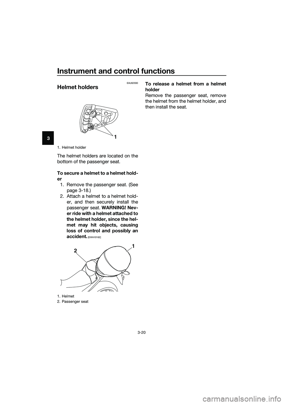 YAMAHA MT-03 2018 Owners Guide Instrument and control functions
3-20
3
EAU62930
Helmet hold ers
The helmet holders are located on the
bottom of the passenger seat.
To secure a helmet to a helmet hol d-
er 1. Remove the passenger se