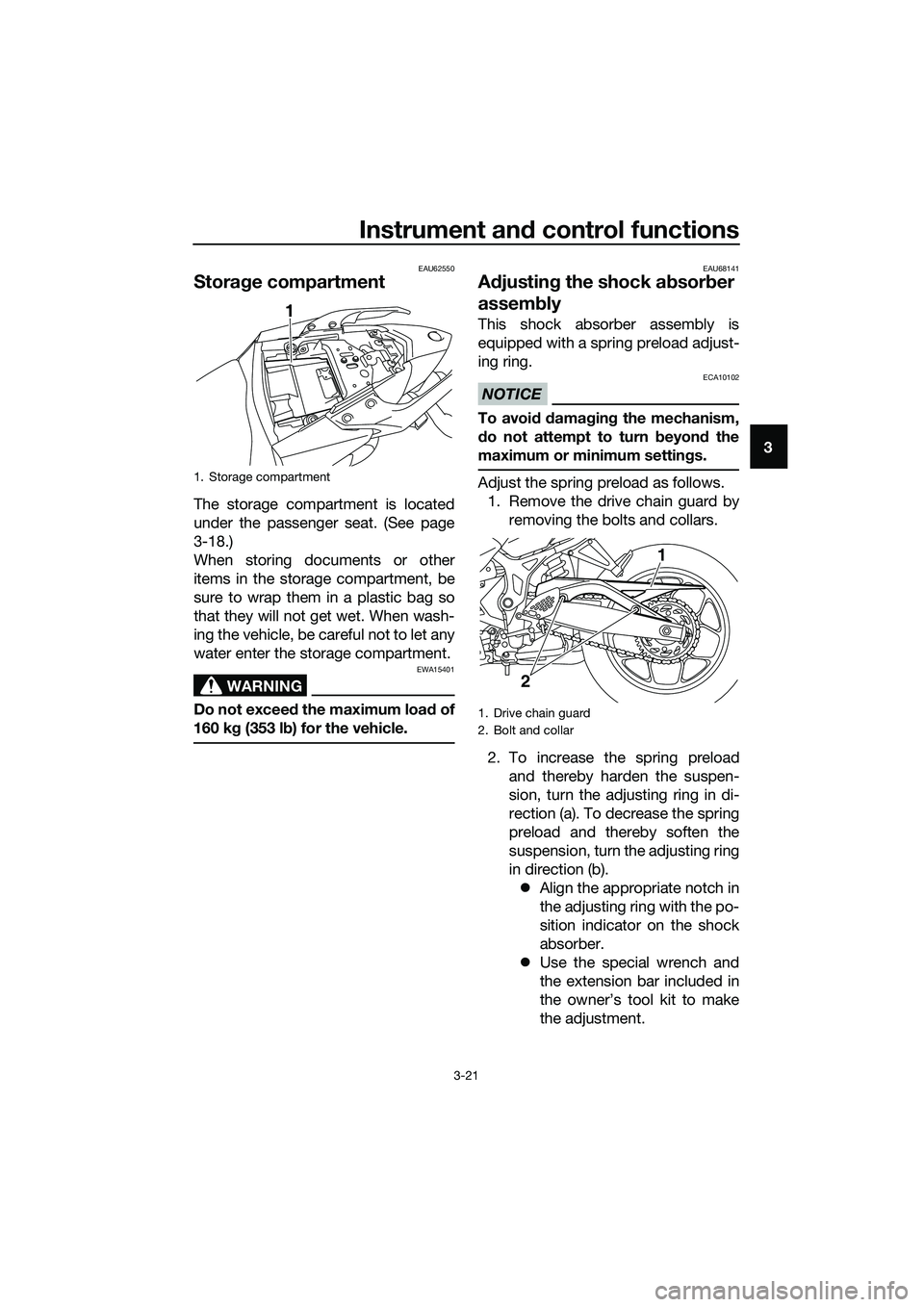 YAMAHA MT-03 2018 Owners Guide Instrument and control functions
3-21
3
EAU62550
Stora ge compartment
The storage compartment is located
under the passenger seat. (See page
3-18.)
When storing documents or other
items in the storage