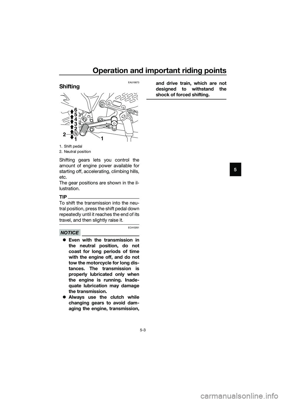 YAMAHA MT-03 2018 Service Manual Operation and important ri din g points
5-3
5
EAU16673
Shiftin g
Shifting gears lets you control the
amount of engine power available for
starting off, accelerating, climbing hills,
etc.
The gear posi