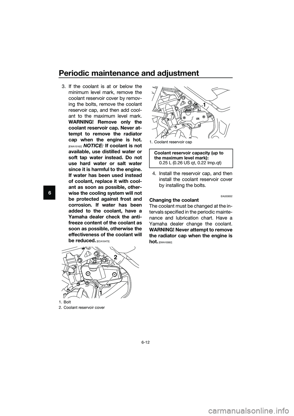 YAMAHA MT-03 2018 Workshop Manual Periodic maintenance an d a djustment
6-12
6 3. If the coolant is at or below the
minimum level mark, remove the
coolant reservoir cover by remov-
ing the bolts, remove the coolant
reservoir cap, and 