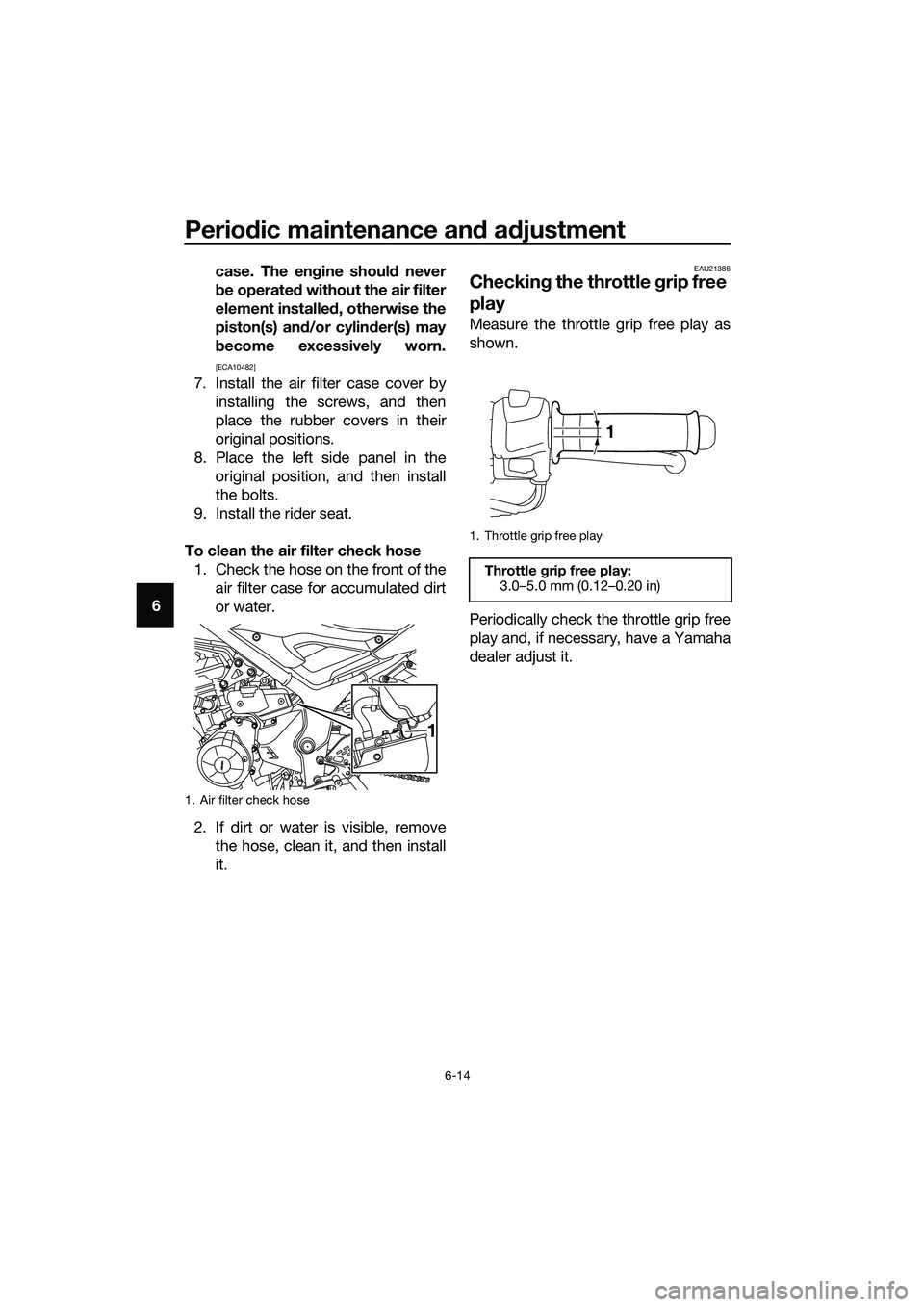 YAMAHA MT-03 2018 Workshop Manual Periodic maintenance an d a djustment
6-14
6 case. The en
gine shoul d never
b e operated  without the air filter
element installe d, otherwise the
piston(s) an d/or cylin der(s) may
b ecome excessive
