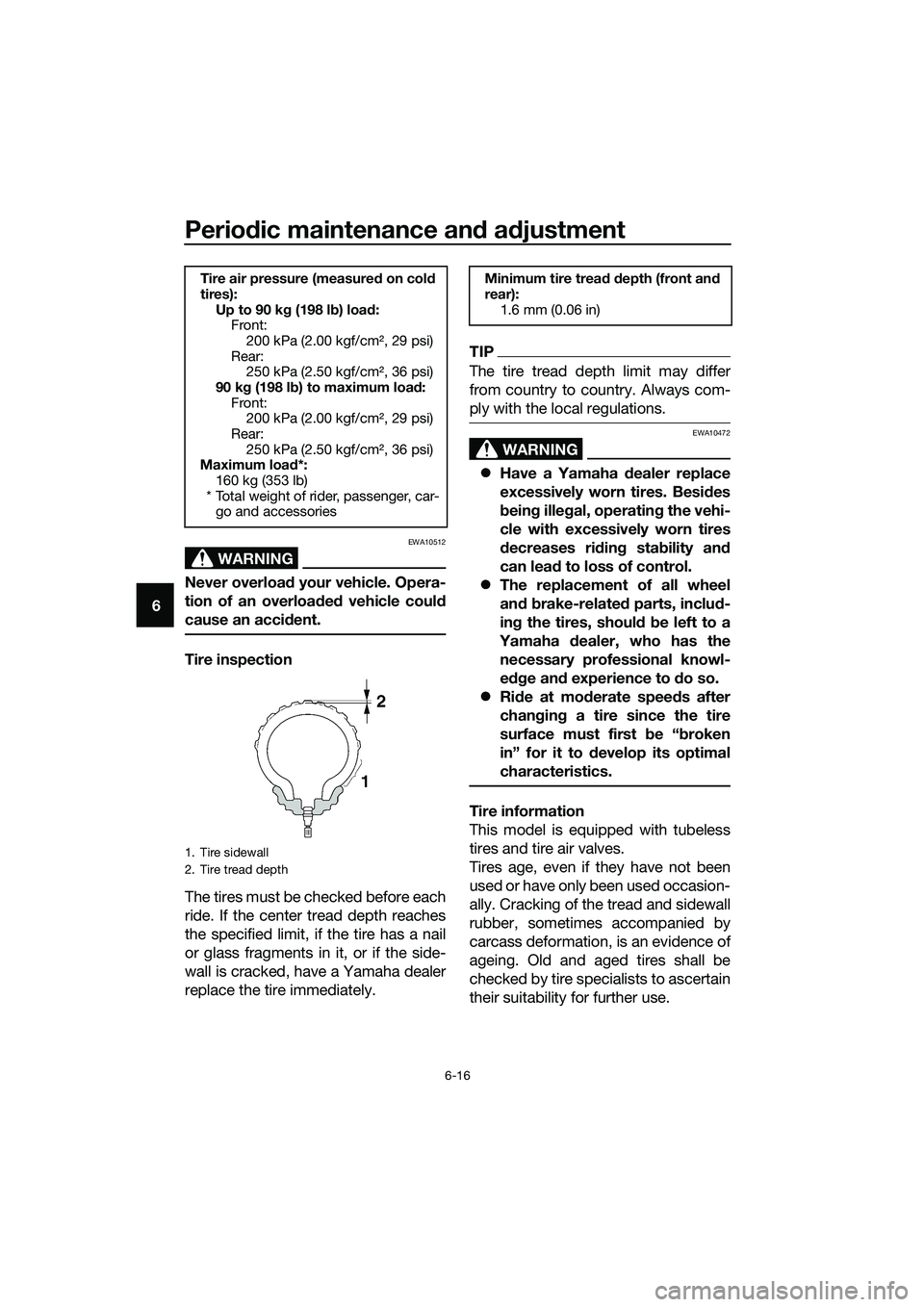 YAMAHA MT-03 2018 Workshop Manual Periodic maintenance an d a djustment
6-16
6
WARNING
EWA10512
Never overloa d your vehicle. Opera-
tion of an overloa ded  vehicle coul d
cause an acci dent.
Tire inspection
The tires must be checked 