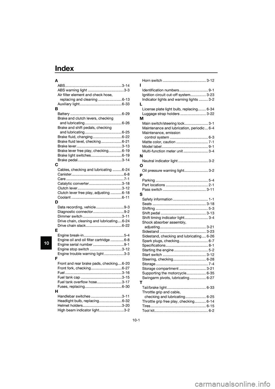 YAMAHA MT-03 2018  Owners Manual 10-1
10
Index
A
ABS ....................................................... 3-14
ABS warning light ................................... 3-3
Air filter element and check hose, 
replacing and cleaning ..