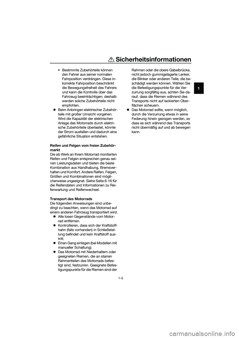 YAMAHA MT-03 2018  Betriebsanleitungen (in German) Sicherheitsinformationen
1-5
1
• Bestimmte Zubehörteile können 
den Fahrer aus seiner normalen 
Fahrposition verdrängen. Diese in-
korrekte Fahrposition beschränkt 
die Bewegungsfreiheit des Fah