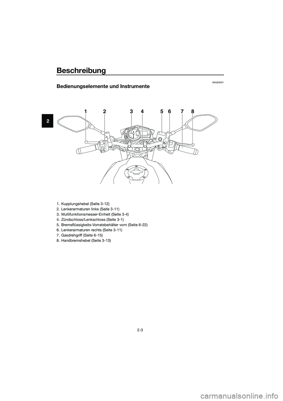 YAMAHA MT-03 2018  Betriebsanleitungen (in German) Beschreibung
2-3
2
GAU63401
Be dienun gselemente un d Instrumente
12345678
1. Kupplungshebel (Seite 3-12)
2. Lenkerarmaturen links (Seite 3-11)
3. Multifunktionsmesser-Einheit (Seite 3-4)
4. Zündschl