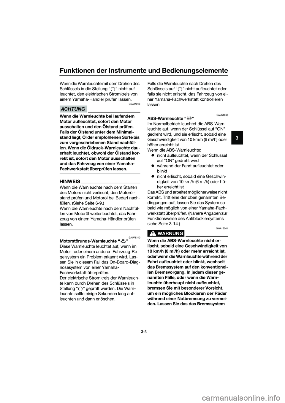 YAMAHA MT-03 2018  Betriebsanleitungen (in German) Funktionen der Instrumente un d Be dienun gselemente
3-3
3
Wenn die Warnleuchte mit dem Drehen des 
Schlüssels in die Stellung “ ” nicht auf-
leuchtet, den elektrischen Stromkreis von 
einem Yama