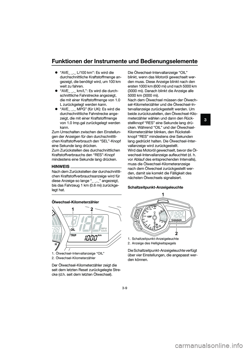 YAMAHA MT-03 2018  Betriebsanleitungen (in German) Funktionen der Instrumente un d Be dienun gselemente
3-9
3
�z “AVE_ _._ L/100 km”: Es wird die 
durchschnittliche Kraftstoffmenge an-
gezeigt, die benötigt wird, um 100 km 
weit zu fahren.
�z “