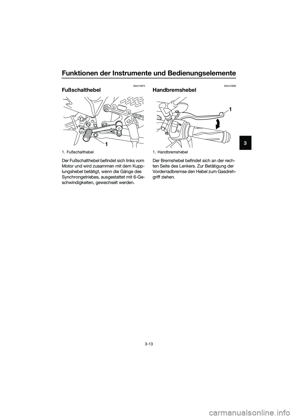 YAMAHA MT-03 2018  Betriebsanleitungen (in German) Funktionen der Instrumente un d Be dienun gselemente
3-13
3
GAU12872
Fußschalthe bel
Der Fußschalthebel befindet sich links vom 
Motor und wird zusammen mit dem Kupp-
lungshebel betätigt, wenn die 