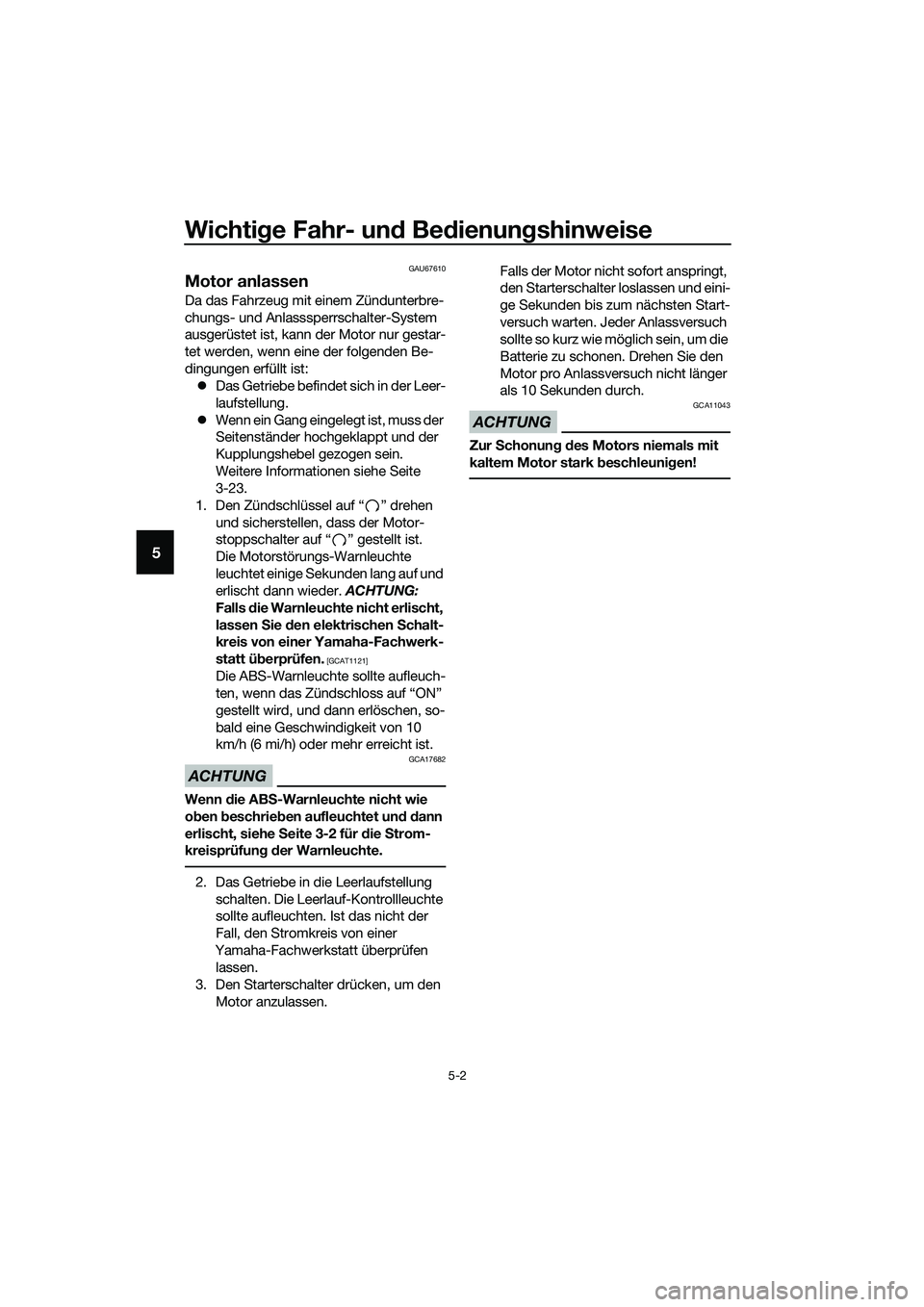 YAMAHA MT-03 2018 Betriebsanleitungen (in German) Wichtige Fahr- un d Be dienun gshinweise
5-2
5
GAU67610
Motor anlassen
Da das Fahrzeug mit einem Zündunterbre-
chungs- und Anlasssperrschalter-System
ausgerüstet ist, kann der Motor nur gestar-
tet YAMAHA MT-03 2018 Betriebsanleitungen (in German) Wichtige Fahr- un d Be dienun gshinweise
5-2
5
GAU67610
Motor anlassen
Da das Fahrzeug mit einem Zündunterbre-
chungs- und Anlasssperrschalter-System
ausgerüstet ist, kann der Motor nur gestar-
tet