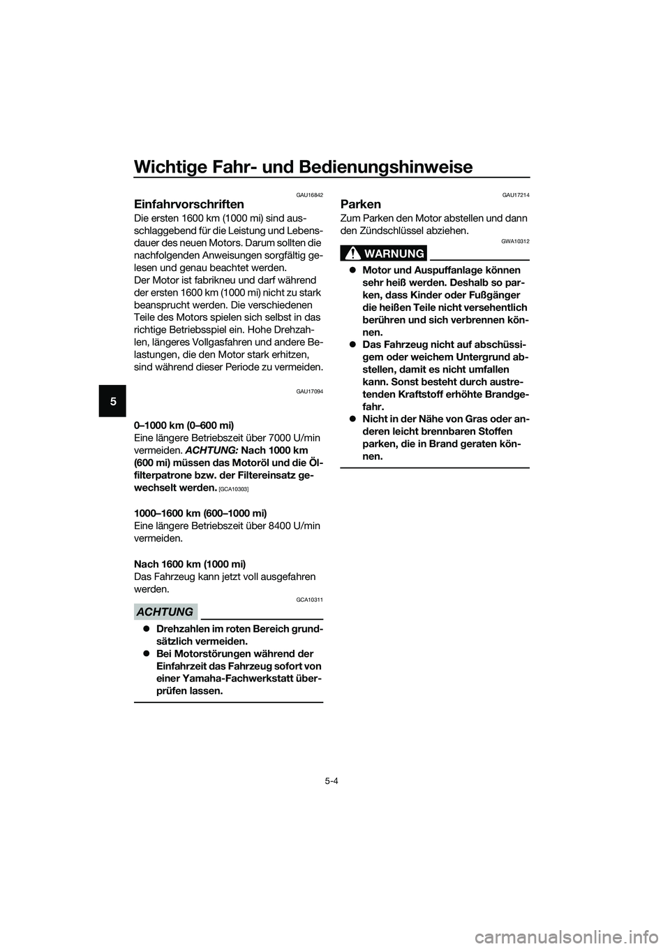 YAMAHA MT-03 2018 Betriebsanleitungen (in German) Wichtige Fahr- un d Be dienun gshinweise
5-4
5
GAU16842
Einfahrvorschriften
Die ersten 1600 km (1000 mi) sind aus-
schlaggebend für die Leistung und Lebens-
dauer des neuen Motors. Darum sollten die YAMAHA MT-03 2018 Betriebsanleitungen (in German) Wichtige Fahr- un d Be dienun gshinweise
5-4
5
GAU16842
Einfahrvorschriften
Die ersten 1600 km (1000 mi) sind aus-
schlaggebend für die Leistung und Lebens-
dauer des neuen Motors. Darum sollten die