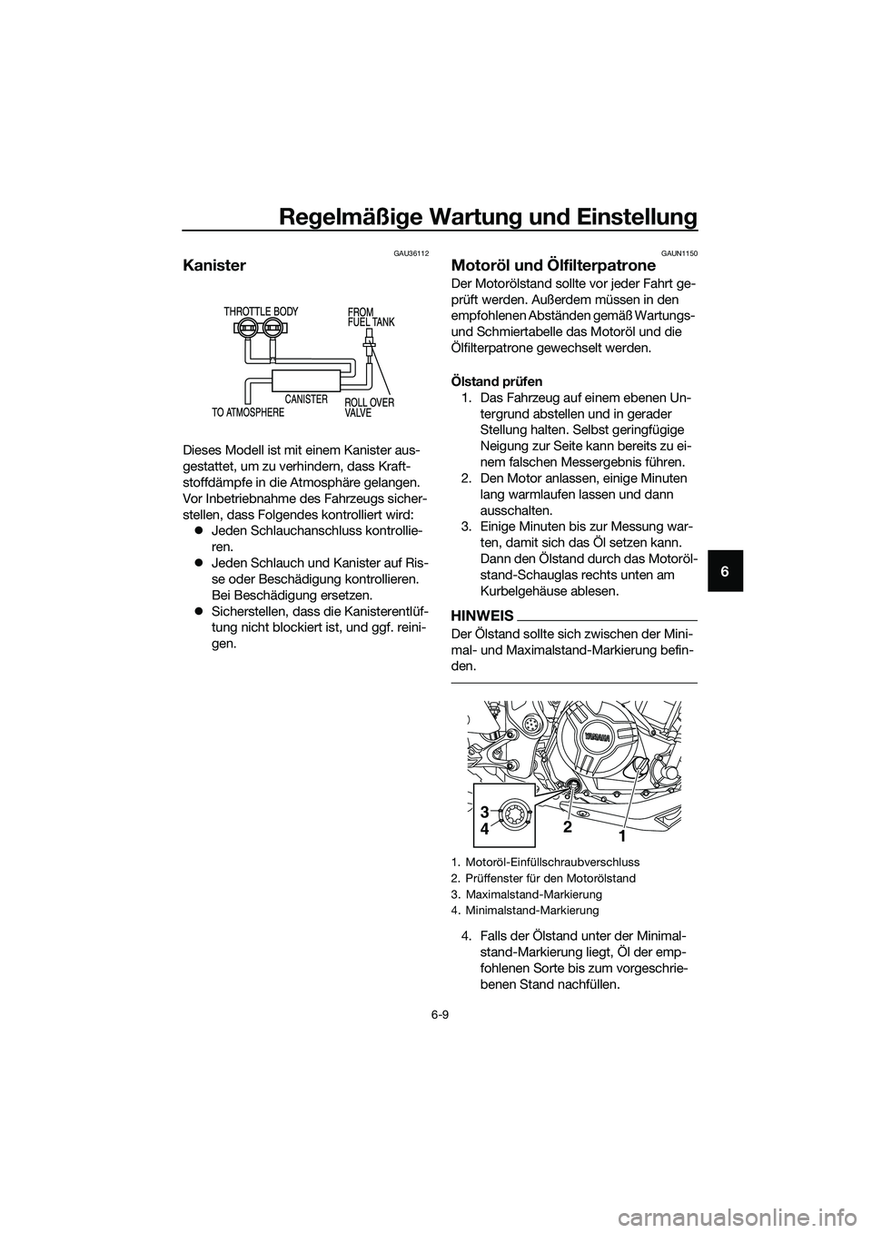 YAMAHA MT-03 2018  Betriebsanleitungen (in German) Regelmäßi ge Wartun g un d Einstellun g
6-9
6
GAU36112
Kanister
Dieses Modell ist mit einem Kanister aus-
gestattet, um zu verhindern, dass Kraft-
stoffdämpfe in die Atmosphäre gelangen. 
Vor Inbe