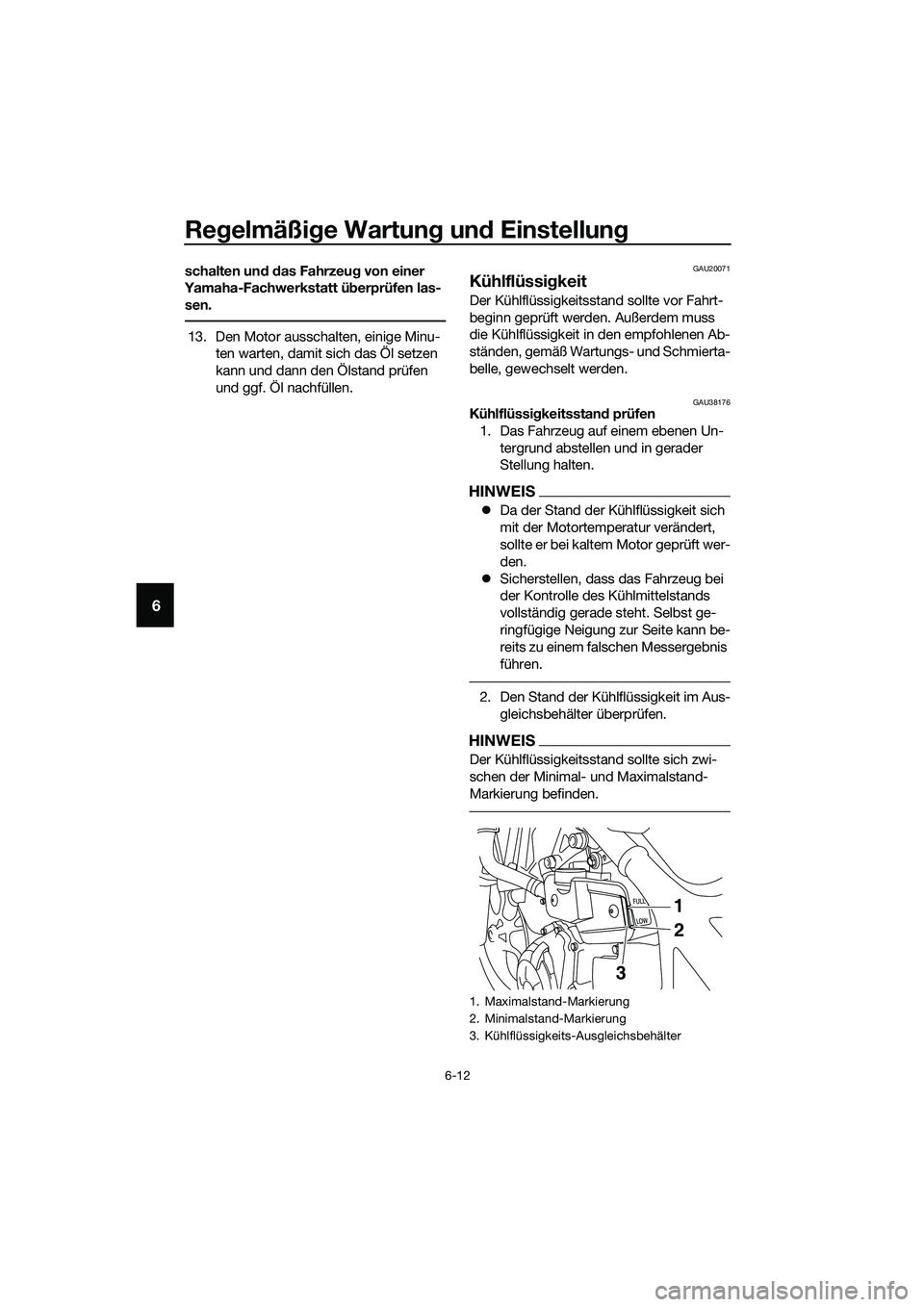 YAMAHA MT-03 2018  Betriebsanleitungen (in German) Regelmäßi ge Wartun g un d Einstellun g
6-12
6
schalten un d d as Fahrzeu g von einer 
Yamaha-Fachwerkstatt ü berprüfen las-
sen.
13. Den Motor ausschalten, einige Minu- ten warten, damit sich das