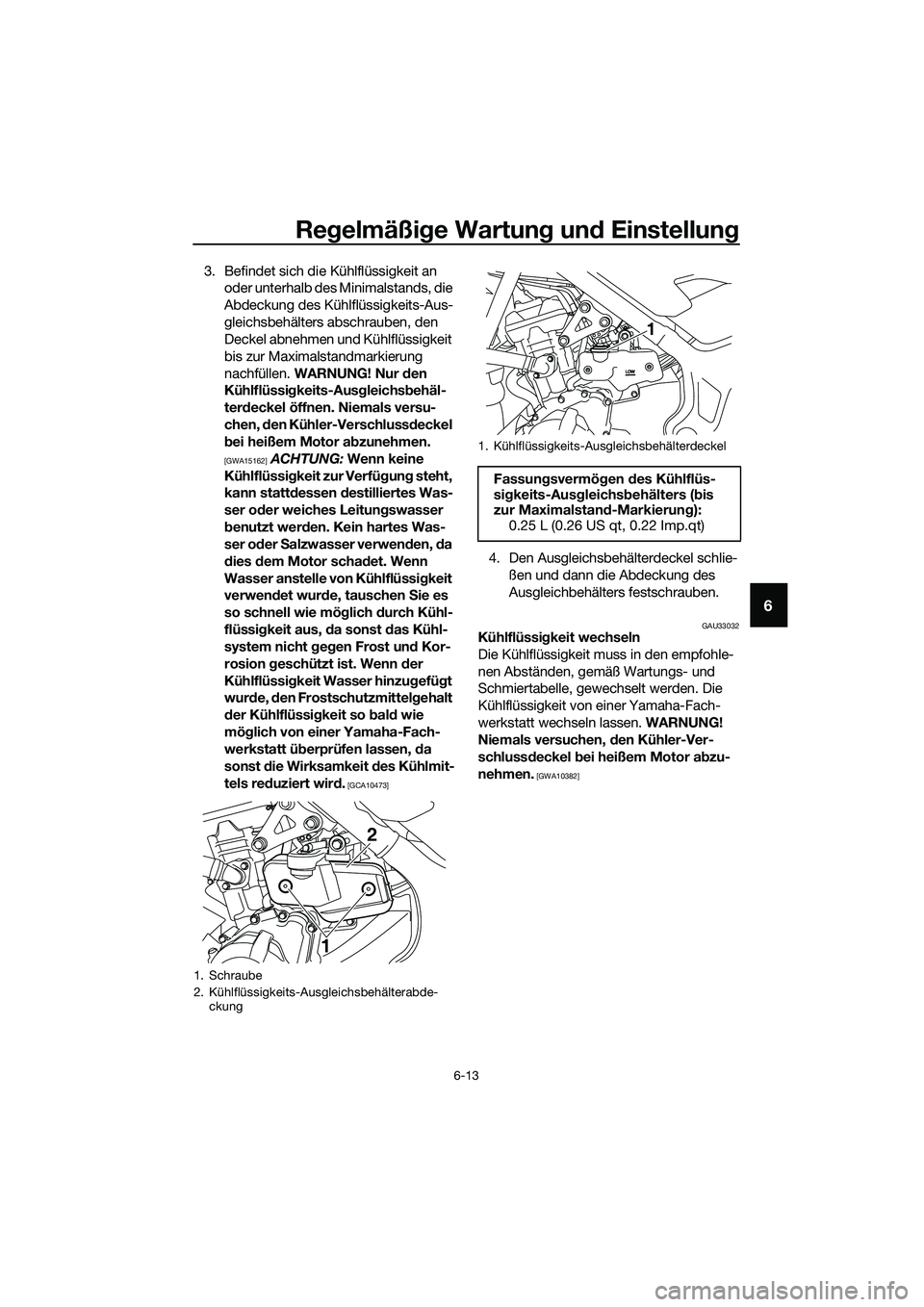 YAMAHA MT-03 2018  Betriebsanleitungen (in German) Regelmäßi ge Wartun g un d Einstellun g
6-13
6
3. Befindet sich die Kühlflüssigkeit an 
oder unterhalb des Minimalstands, die 
Abdeckung des Kühlflüssigkeits-Aus-
gleichsbehälters abschrauben, 
