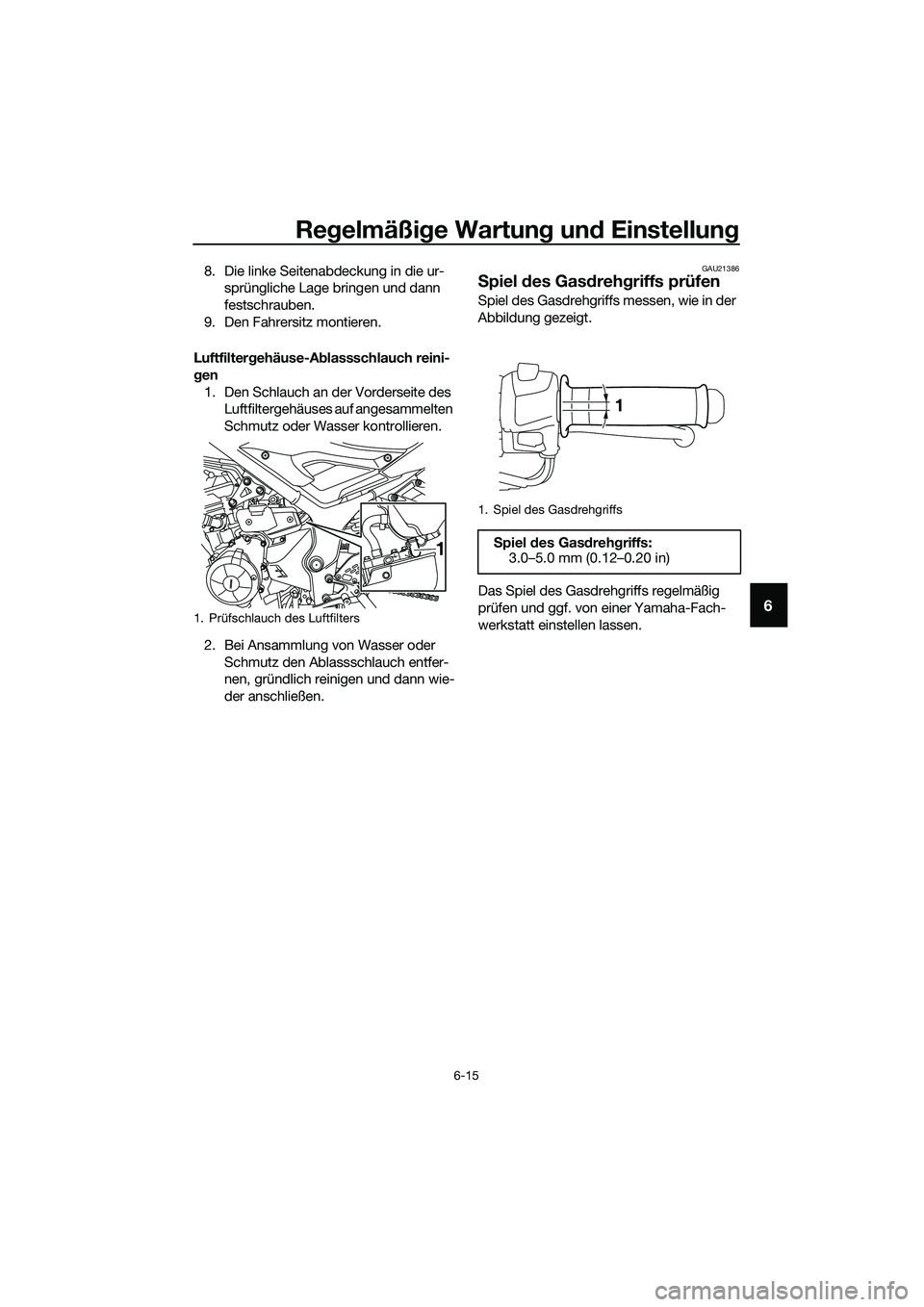 YAMAHA MT-03 2018  Betriebsanleitungen (in German) Regelmäßi ge Wartun g un d Einstellun g
6-15
6
8. Die linke Seitenabdeckung in die ur-
sprüngliche Lage bringen und dann 
festschrauben.
9. Den Fahrersitz montieren.
Luftfilter gehäuse-A blassschl