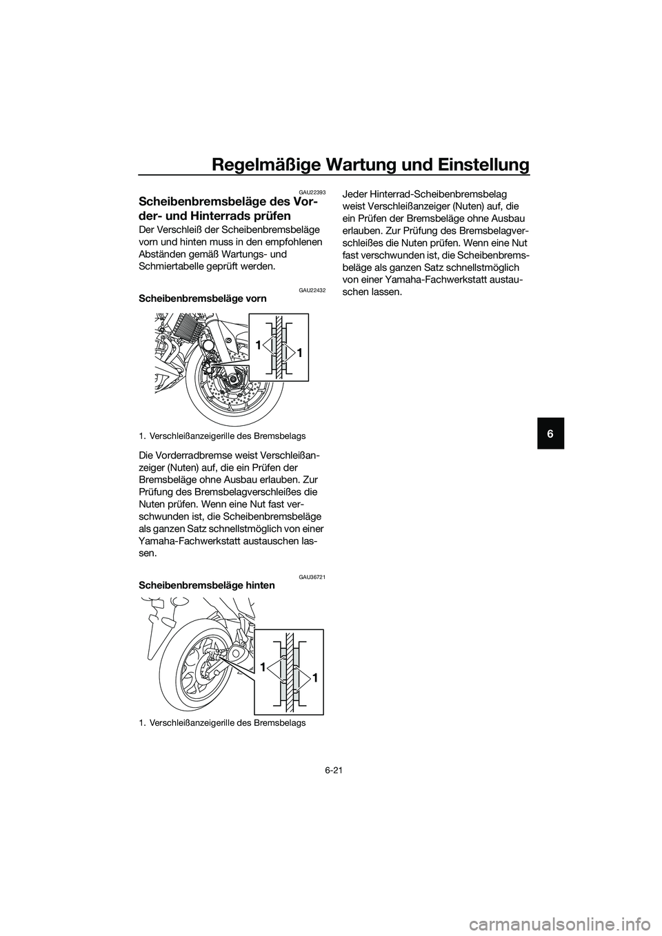 YAMAHA MT-03 2018  Betriebsanleitungen (in German) Regelmäßi ge Wartun g un d Einstellun g
6-21
6
GAU22393
Schei ben brems belä ge  des Vor-
d er- un d Hinterra ds prüfen
Der Verschleiß der Scheibenbremsbeläge 
vorn und hinten muss in den empfoh