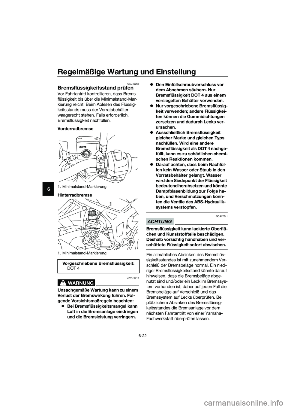 YAMAHA MT-03 2018  Betriebsanleitungen (in German) Regelmäßi ge Wartun g un d Einstellun g
6-22
6
GAU40262
Bremsflüssi gkeitsstan d prüfen
Vor Fahrtantritt kontrollieren, dass Brems-
flüssigkeit bis über die Minimalstand-Mar-
kierung reicht. Bei