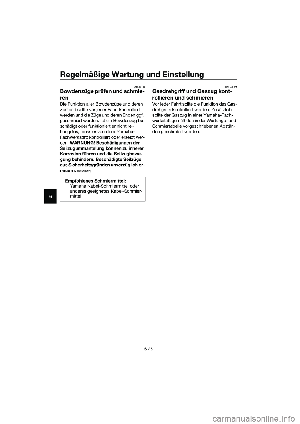 YAMAHA MT-03 2018  Betriebsanleitungen (in German) Regelmäßi ge Wartun g un d Einstellun g
6-26
6
GAU23098
Bowdenzü ge prüfen un d schmie-
ren
Die Funktion aller Bowdenzüge und deren 
Zustand sollte vor jeder Fahrt kontrolliert 
werden und die Z