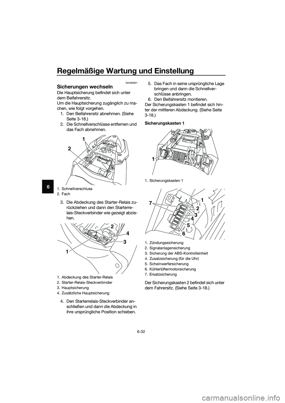 YAMAHA MT-03 2018  Betriebsanleitungen (in German) Regelmäßi ge Wartun g un d Einstellun g
6-32
6
GAUN0821
Sicherun gen wechseln
Die Hauptsicherung befindet sich unter 
dem Beifahrersitz.
Um die Hauptsicherung zugänglich zu ma-
chen, wie folgt vorg