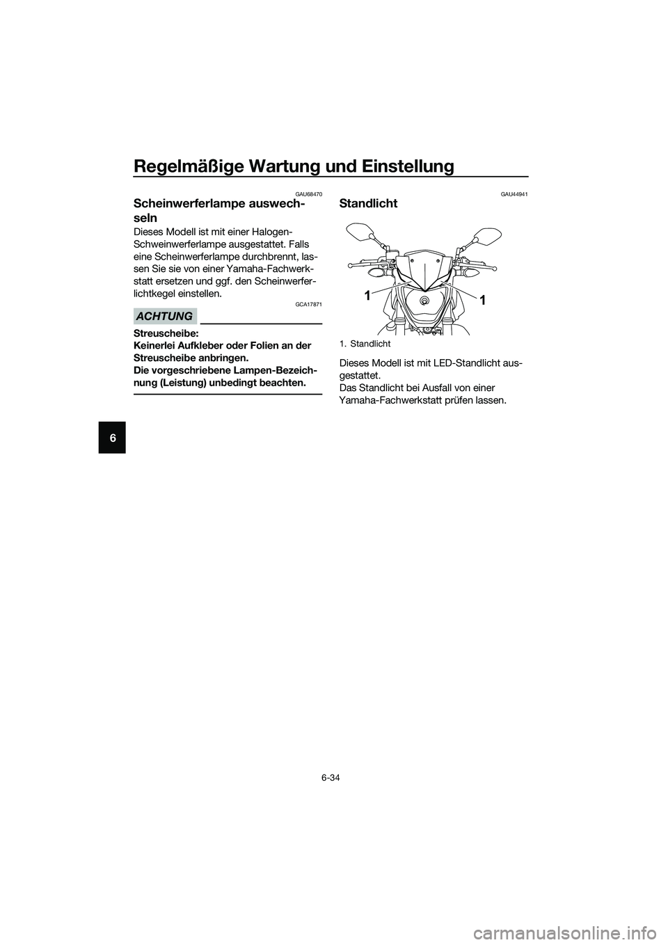YAMAHA MT-03 2018  Betriebsanleitungen (in German) Regelmäßi ge Wartun g un d Einstellun g
6-34
6
GAU68470
Scheinwerferlampe auswech-
seln
Dieses Modell ist mit einer Halogen-
Schweinwerferlampe ausgestattet. Falls 
eine Scheinwerferlampe durchbrenn