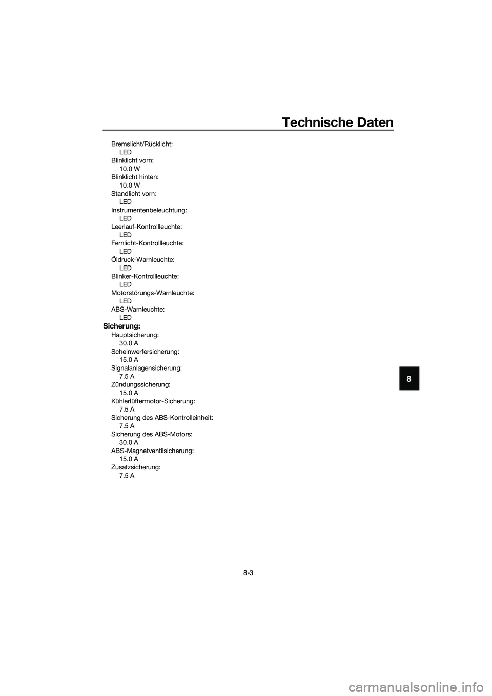 YAMAHA MT-03 2018 Betriebsanleitungen (in German) Technische Daten
8-3
8
Bremslicht/Rücklicht:LED
Blinklicht vorn: 10.0 W
Blinklicht hinten:
10.0 W
Standlicht vorn: LED
Instrumentenbeleuchtung: LED
Leerlauf-Kontrollleuchte:
LED
Fernlicht-Kontrollleu YAMAHA MT-03 2018 Betriebsanleitungen (in German) Technische Daten
8-3
8
Bremslicht/Rücklicht:LED
Blinklicht vorn: 10.0 W
Blinklicht hinten:
10.0 W
Standlicht vorn: LED
Instrumentenbeleuchtung: LED
Leerlauf-Kontrollleuchte:
LED
Fernlicht-Kontrollleu