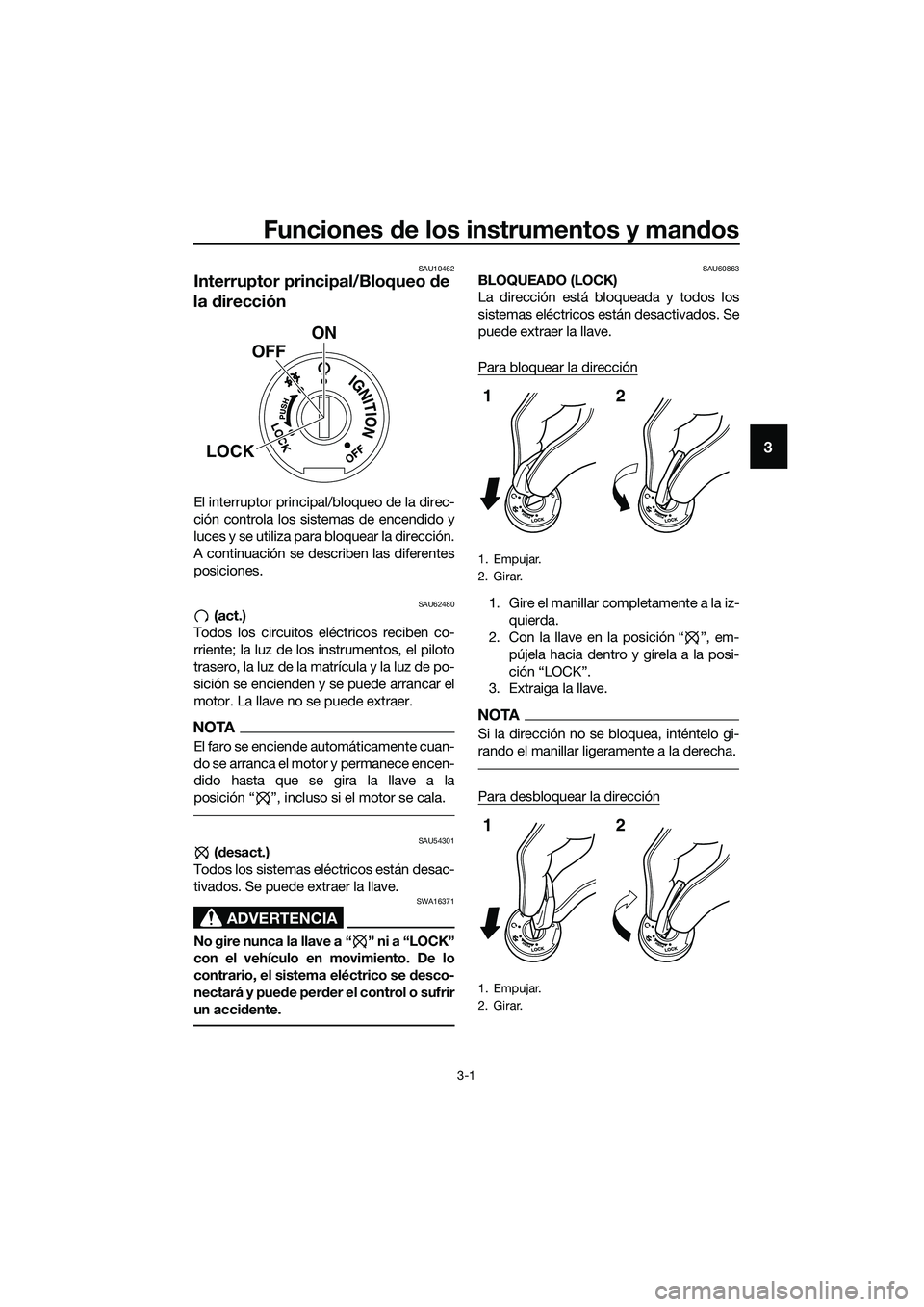 YAMAHA MT-03 2018  Manuale de Empleo (in Spanish) Funciones de los instrumentos y man dos
3-1
3
SAU10462
Interruptor principal/Bloqueo  de 
la  dirección
El interruptor principal/bloqueo de la direc-
ción controla los sistemas de encendido y
luces 