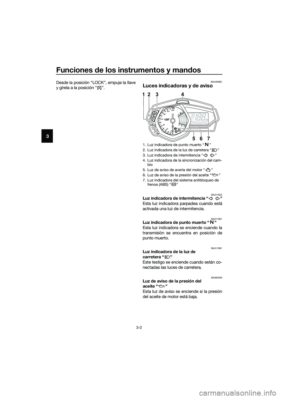 YAMAHA MT-03 2018  Manuale de Empleo (in Spanish) Funciones de los instrumentos y man dos
3-2
3
Desde la posición “LOCK”, empuje la llave
y gírela a la posición “ ”.SAU4939C
Luces in dica doras y  de aviso
SAU11022Luz ind icadora  de inter