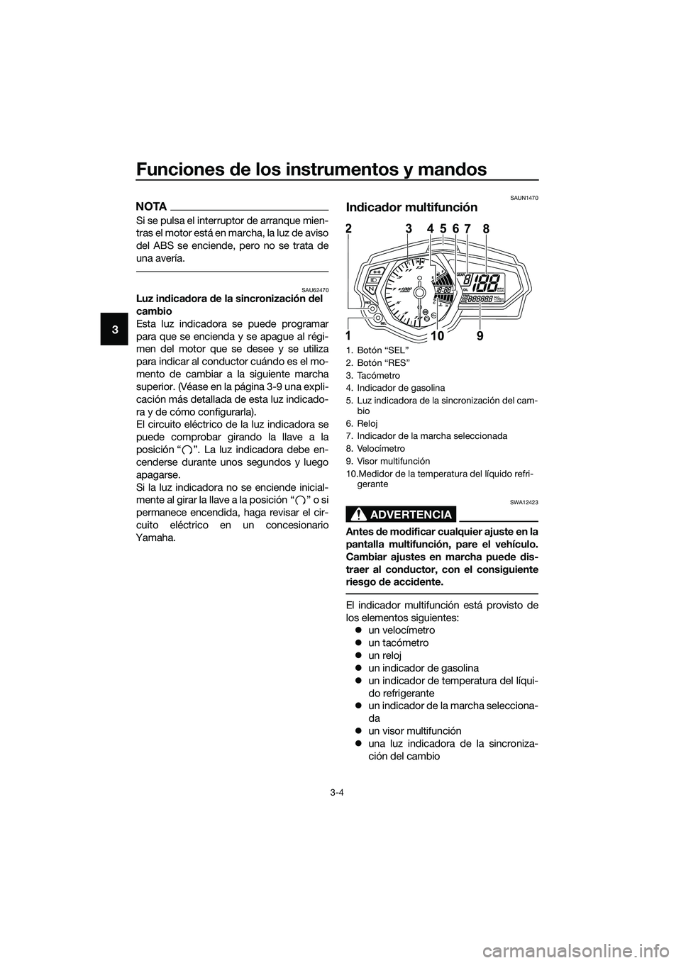 YAMAHA MT-03 2018  Manuale de Empleo (in Spanish) Funciones de los instrumentos y man dos
3-4
3
NOTA
Si se pulsa el interruptor de arranque mien-
tras el motor está en marcha, la luz de aviso
del ABS se enciende, pero no se trata de
una avería.
SAU