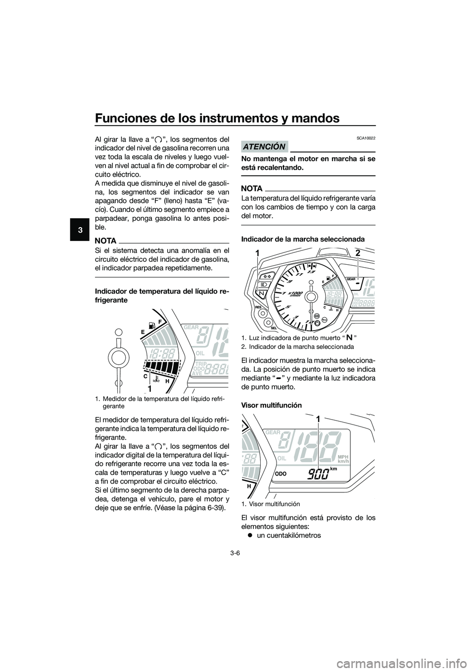 YAMAHA MT-03 2018  Manuale de Empleo (in Spanish) Funciones de los instrumentos y man dos
3-6
3
Al girar la llave a “ ”, los segmentos del
indicador del nivel de gasolina recorren una
vez toda la escala de niveles y luego vuel-
ven al nivel actua
