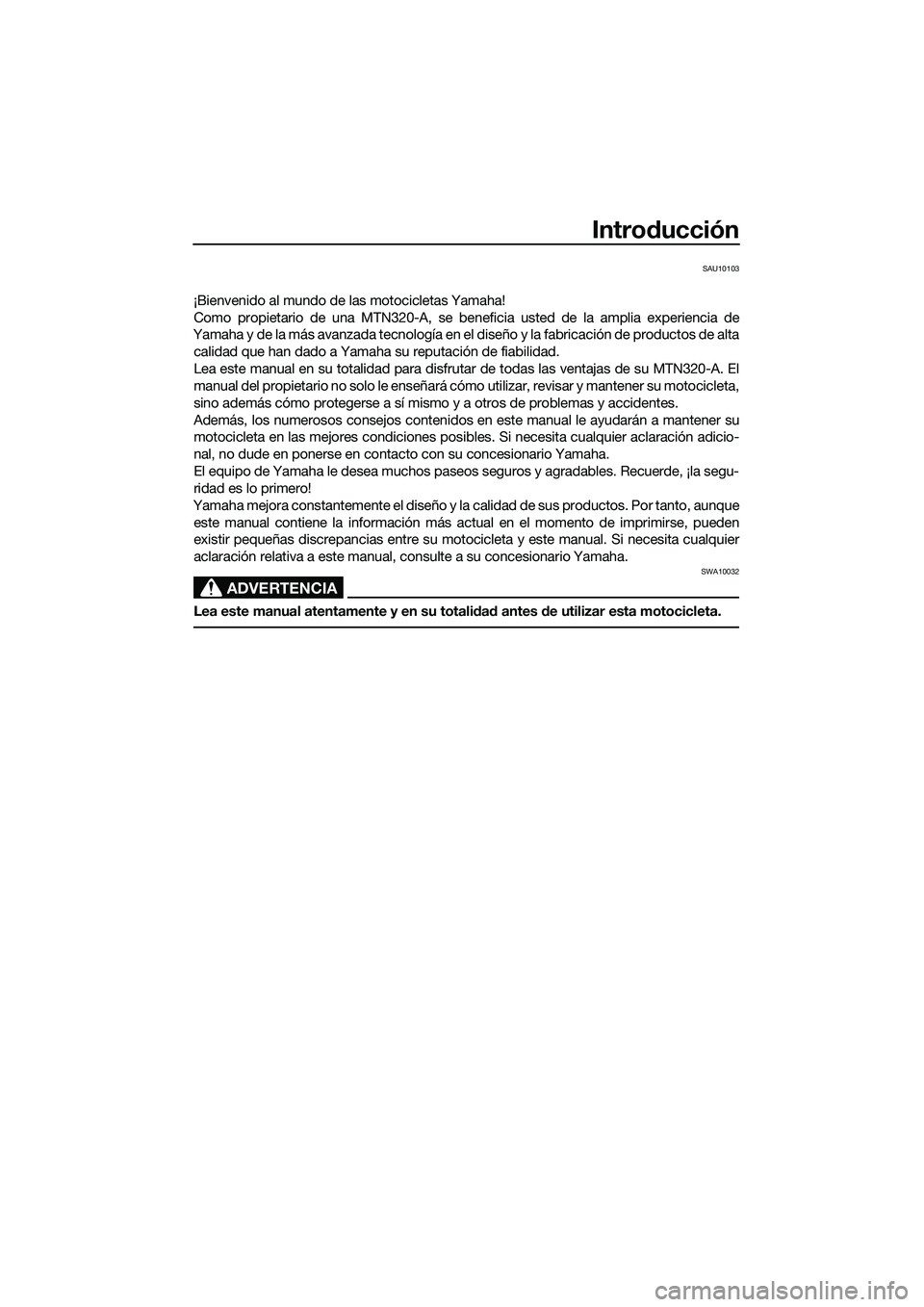 YAMAHA MT-03 2018  Manuale de Empleo (in Spanish) Introducción
SAU10103
¡Bienvenido al mundo de las motocicletas Yamaha!
Como propietario de una MTN320-A, se beneficia usted de la amplia experiencia de
Yamaha y de la más avanzada tecnología en el