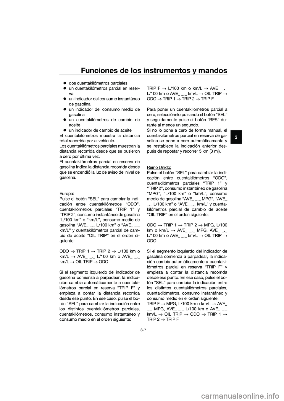 YAMAHA MT-03 2018  Manuale de Empleo (in Spanish) Funciones de los instrumentos y man dos
3-7
3
�z dos cuentakilómetros parciales
�z un cuentakilómetros parcial en reser-
va
�z un indicador del consumo instantáneo
de gasolina
�z un indicador del c